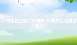 抖音花钱上热门有用吗  抖音怎么花钱上热门