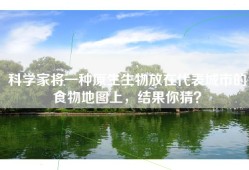 科学家将一种原生生物放在代表城市的食物地图上，结果你猜？