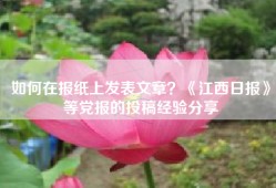 如何在报纸上发表文章？《江西日报》等党报的投稿经验分享