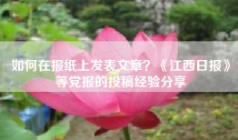 如何在报纸上发表文章？《江西日报》等党报的投稿经验分享