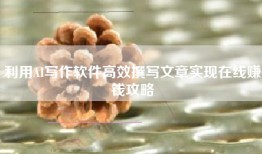 利用AI写作软件高效撰写文章实现在线赚钱攻略