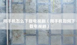 用手机怎么下载电视剧（用手机如何下载电视剧）