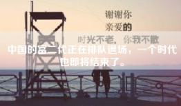 中国的富二代正在排队退场，一个时代也即将结束了。