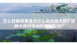 怎么样解释黄金为什么会出现大跌？这种大跌对市场的影响如何？