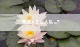 普通人怎么入局 ai?