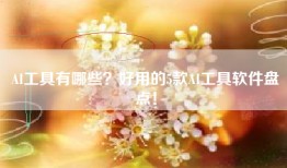 AI工具有哪些？好用的5款AI工具软件盘点！