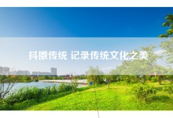 抖擞传统 记录传统文化之美