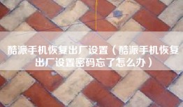 酷派手机恢复出厂设置（酷派手机恢复出厂设置密码忘了怎么办）