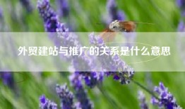 外贸建站与推广的关系是什么意思