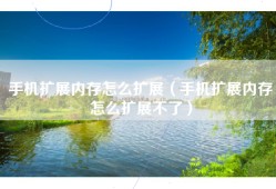 手机扩展内存怎么扩展（手机扩展内存怎么扩展不了）