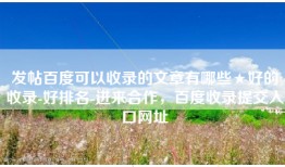 发帖百度可以收录的文章有哪些★好的收录-好排名-进来合作，百度收录提交入口网址