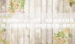 多屏协同+NFC一碰传，手机电脑无缝连接，你值得拥有！详细教程实测+破解攻略