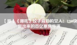 【原】《哪吒》饺子背后的女人：1200块供出来的百亿票房导演