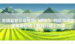 市场监管总局等部门印发2019网络市场监管专项行动（网剑行动）方案