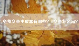 免费文章生成器有哪些？ai文章怎么写？