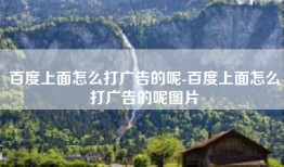 百度上面怎么打广告的呢-百度上面怎么打广告的呢图片