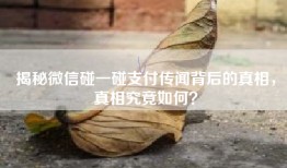揭秘微信碰一碰支付传闻背后的真相，真相究竟如何？