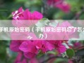 手机原始密码（手机原始密码忘了怎么办）