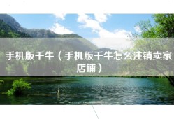 手机版千牛（手机版千牛怎么注销卖家店铺）