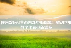 神州数码AI生态创新中心揭幕：驱动企业数字化转型新篇章