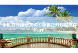 手机打开压缩文件（手机打开压缩文件的APP）