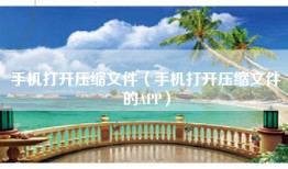 手机打开压缩文件（手机打开压缩文件的APP）
