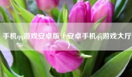 手机qq游戏安卓版（安卓手机qq游戏大厅）