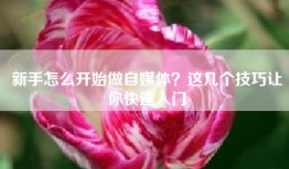 新手怎么开始做自媒体？这几个技巧让你快速入门