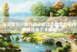 每逢佳节只能吃饺子度过？这个冬至得换换花样了丨福利