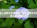 怎么清理手机摄像头（怎么清理手机摄像头里面的灰尘）
