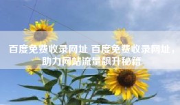 百度免费收录网址 百度免费收录网址，助力网站流量飙升秘籍