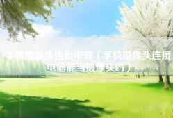 手机摄像头连接电脑（手机摄像头连接电脑能当摄像头吗）