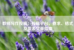 教师写作投稿：投稿平台、要求、格式及发表文章指南