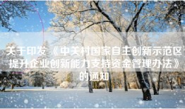 关于印发 《中关村国家自主创新示范区提升企业创新能力支持资金管理办法》的通知