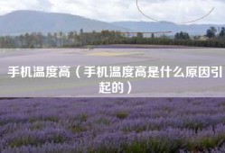 手机温度高（手机温度高是什么原因引起的）