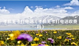 手机无卡打电话(手机无卡打电话收费吗)