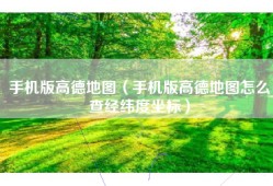手机版高德地图（手机版高德地图怎么查经纬度坐标）