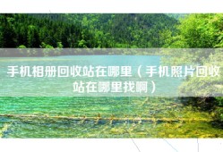 手机相册回收站在哪里（手机照片回收站在哪里找啊）
