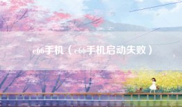 e66手机（e66手机启动失败）
