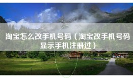 淘宝怎么改手机号码（淘宝改手机号码显示手机注册过）