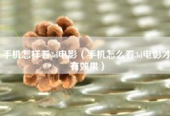 手机怎样看3d电影（手机怎么看3d电影才有效果）