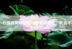 心理咨询师资格证报考全攻略：机会不容错过！