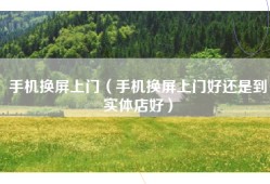 手机换屏上门（手机换屏上门好还是到实体店好）