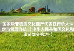 国家级非物质文化遗产代表性传承人认定与管理办法 （中华人民共和国文化和旅游部令第3号）