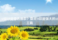 AI设计软件选哪款？盘点10款超强大的AI工具