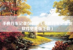 手机行车记录仪软件（手机行车记录仪软件免费版下载）
