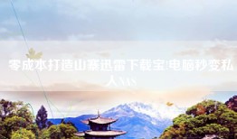零成本打造山寨迅雷下载宝!电脑秒变私人NAS