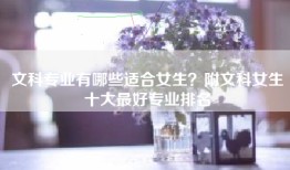 文科专业有哪些适合女生？附文科女生十大最好专业排名