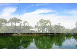 360喊停增资哪吒汽车：去年亏损29亿 卖一辆亏4万