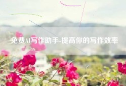 免费AI写作助手-提高你的写作效率